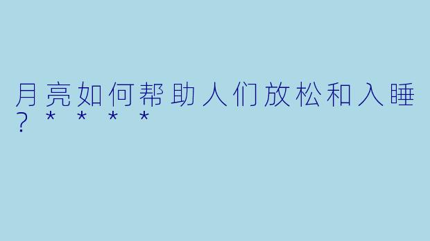 月亮如何帮助人们放松和入睡？****
