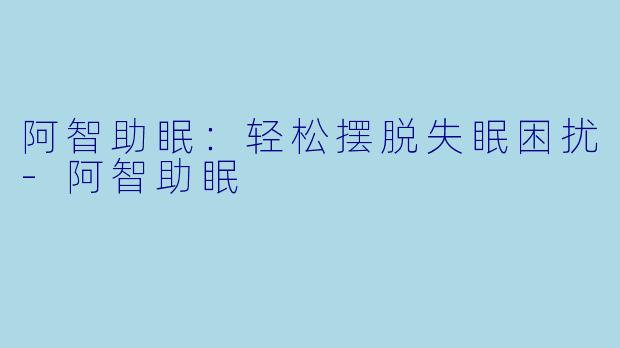 阿智助眠：轻松摆脱失眠困扰-阿智助眠