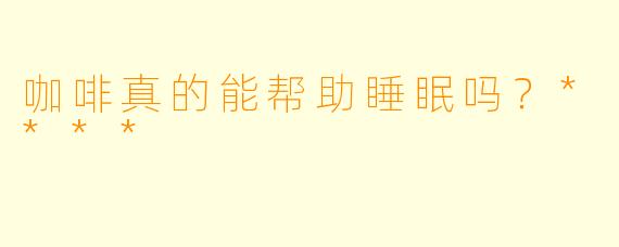 咖啡真的能帮助睡眠吗?****