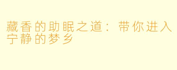 藏香的助眠之道：带你进入宁静的梦乡