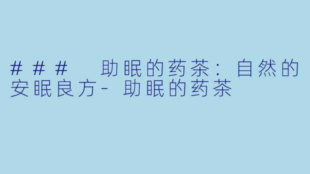 ### 助眠的药茶：自然的安眠良方-助眠的药茶