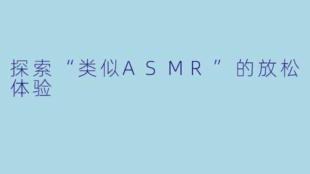 探索“类似ASMR”的放松体验
