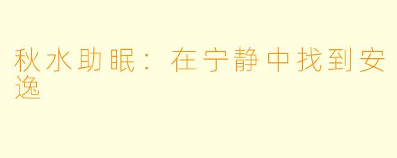 秋水助眠：在宁静中找到安逸