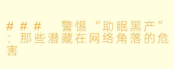 ### 警惕“助眠黑产”：那些潜藏在网络角落的危害