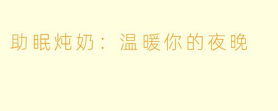 助眠炖奶：温暖你的夜晚