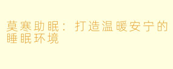 莫寒助眠:打造温暖安宁的睡眠环境