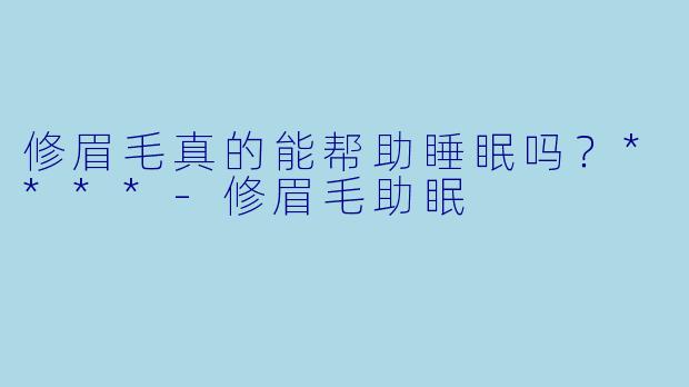 修眉毛真的能帮助睡眠吗?****
