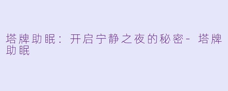 塔牌助眠：开启宁静之夜的秘密-塔牌助眠
