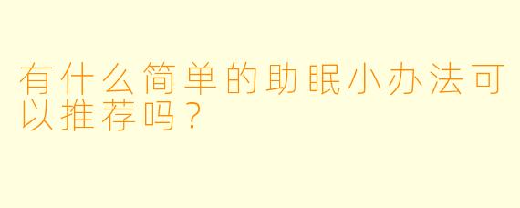 有什么简单的助眠小办法可以推荐吗？