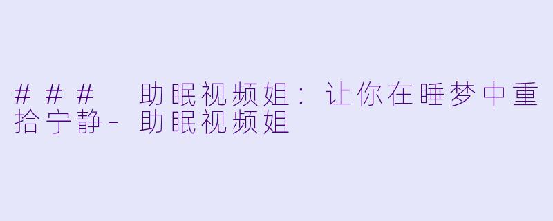 ### 助眠视频姐:让你在睡梦中重拾宁静