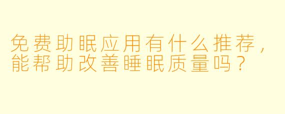 免费助眠应用有什么推荐,能帮助改善睡眠质量吗?