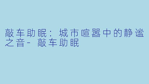 敲车助眠:城市喧嚣中的静谧之音