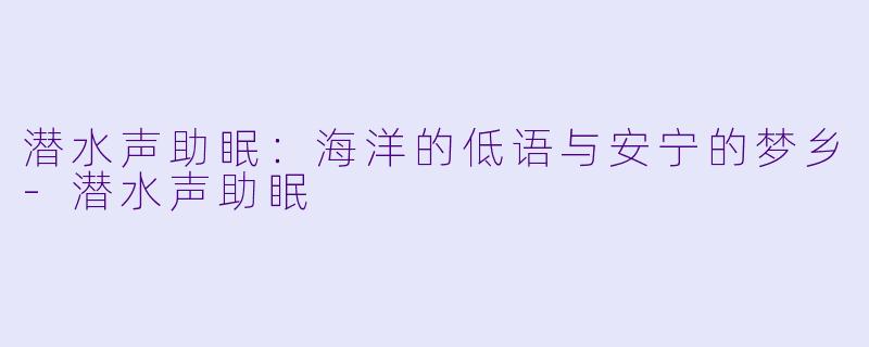 潜水声助眠：海洋的低语与安宁的梦乡-潜水声助眠