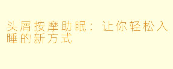 头屑按摩助眠：让你轻松入睡的新方式