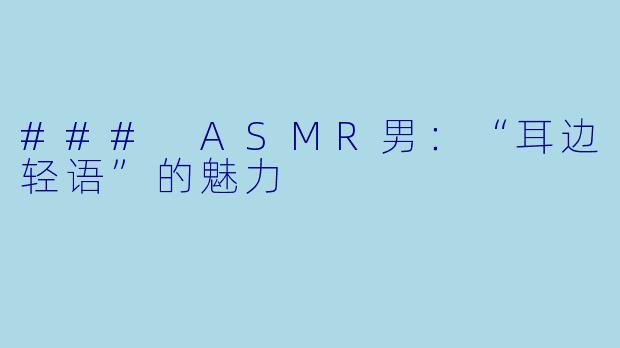 ### ASMR男：“耳边轻语”的魅力
