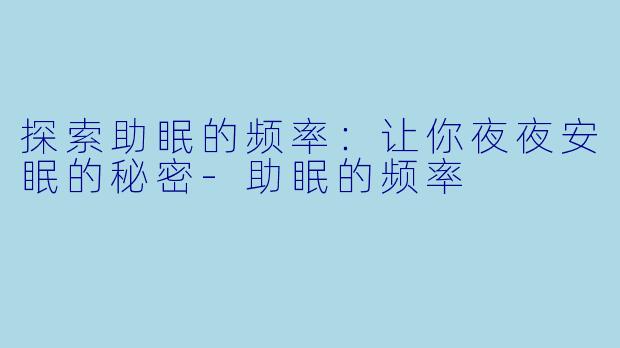 探索助眠的频率：让你夜夜安眠的秘密-助眠的频率