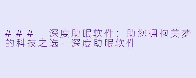 ### 深度助眠软件：助您拥抱美梦的科技之选-深度助眠软件