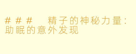 ### 精子的神秘力量：助眠的意外发现