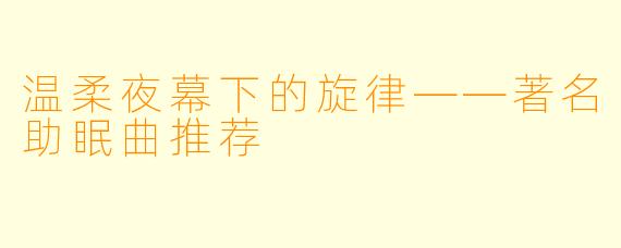 温柔夜幕下的旋律——著名助眠曲推荐