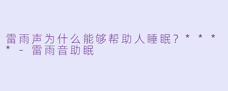 雷雨声为什么能够帮助人睡眠？****