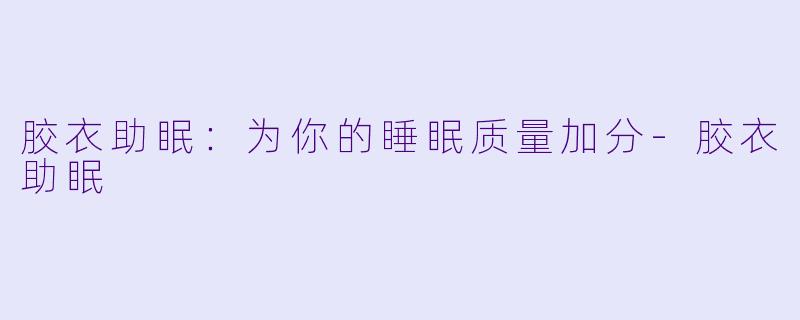 胶衣助眠：为你的睡眠质量加分-胶衣助眠