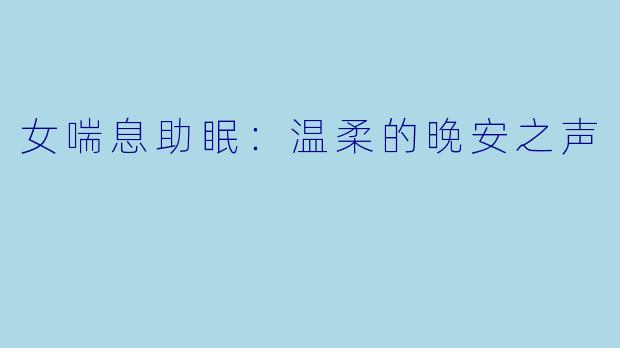 女喘息助眠：温柔的晚安之声