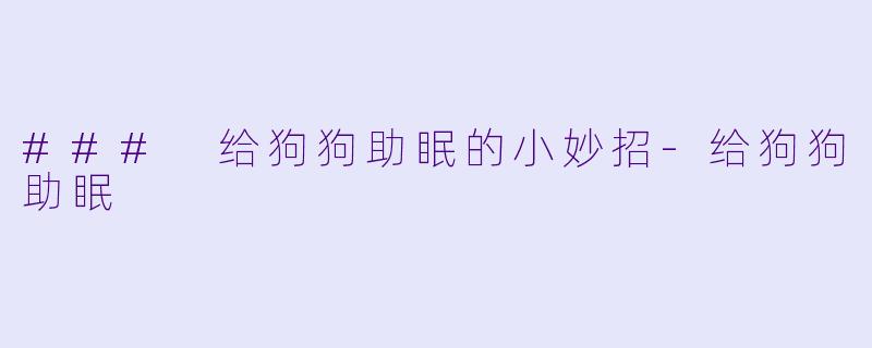 ### 给狗狗助眠的小妙招
