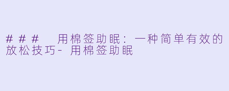 ### 用棉签助眠：一种简单有效的放松技巧