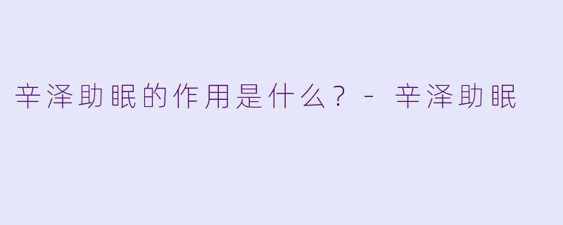 辛泽助眠的作用是什么？