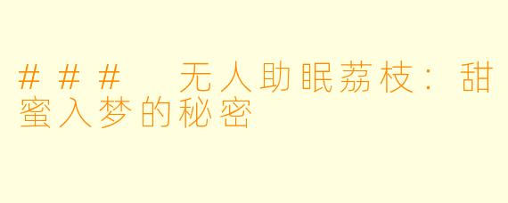 ### 无人助眠荔枝：甜蜜入梦的秘密