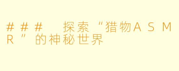 ### 探索“猎物ASMR”的神秘世界