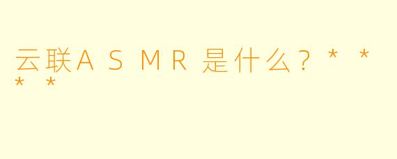 云联ASMR是什么？****