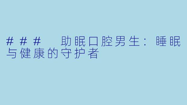 ### 助眠口腔男生：睡眠与健康的守护者