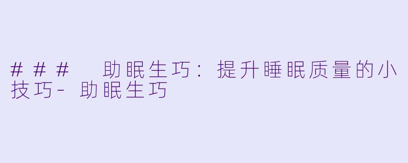 ### 助眠生巧：提升睡眠质量的小技巧-助眠生巧