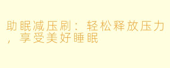 助眠减压刷：轻松释放压力，享受美好睡眠
