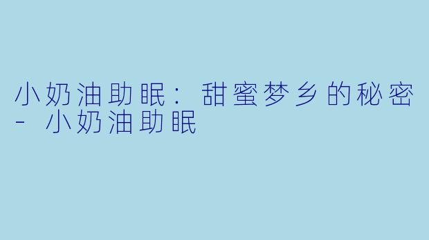 小奶油助眠：甜蜜梦乡的秘密-小奶油助眠