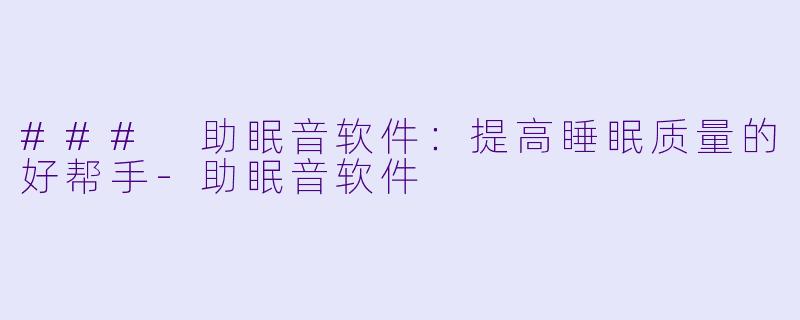 ### 助眠音软件：提高睡眠质量的好帮手-助眠音软件