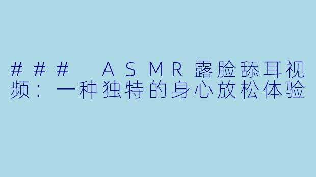 ### ASMR露脸舔耳视频：一种独特的身心放松体验
