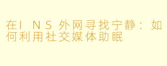 在INS外网寻找宁静：如何利用社交媒体助眠