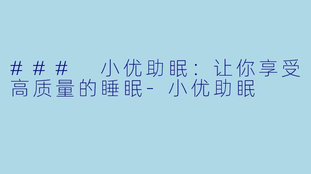 ### 小优助眠：让你享受高质量的睡眠-小优助眠