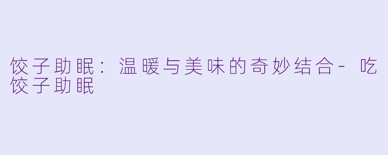 饺子助眠：温暖与美味的奇妙结合-吃饺子助眠