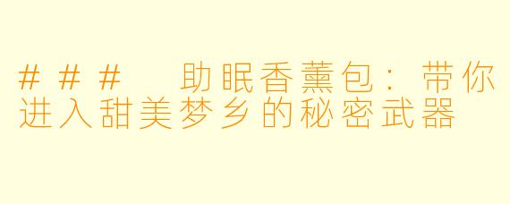 ### 助眠香薰包:带你进入甜美梦乡的秘密武器