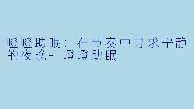 噔噔助眠：在节奏中寻求宁静的夜晚-噔噔助眠