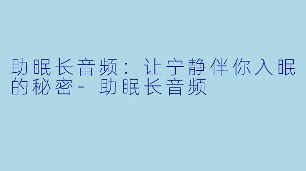 助眠长音频：让宁静伴你入眠的秘密-助眠长音频