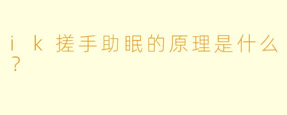 ik搓手助眠的原理是什么？
