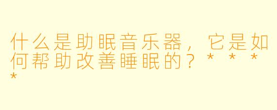 什么是助眠音乐器,它是如何帮助改善睡眠的?****