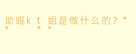 助眠kt姐是做什么的？**  **