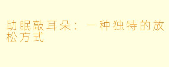助眠敲耳朵:一种独特的放松方式