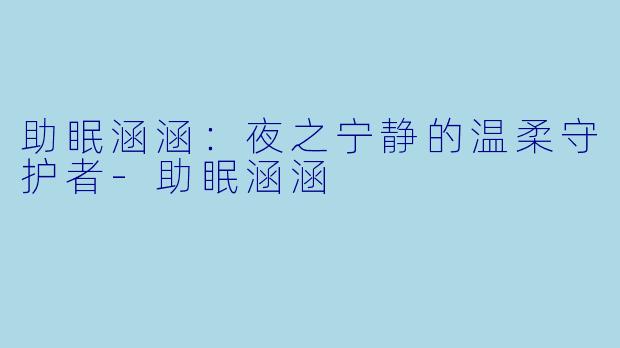 助眠涵涵：夜之宁静的温柔守护者-助眠涵涵