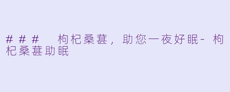 ### 枸杞桑葚，助您一夜好眠-枸杞桑葚助眠